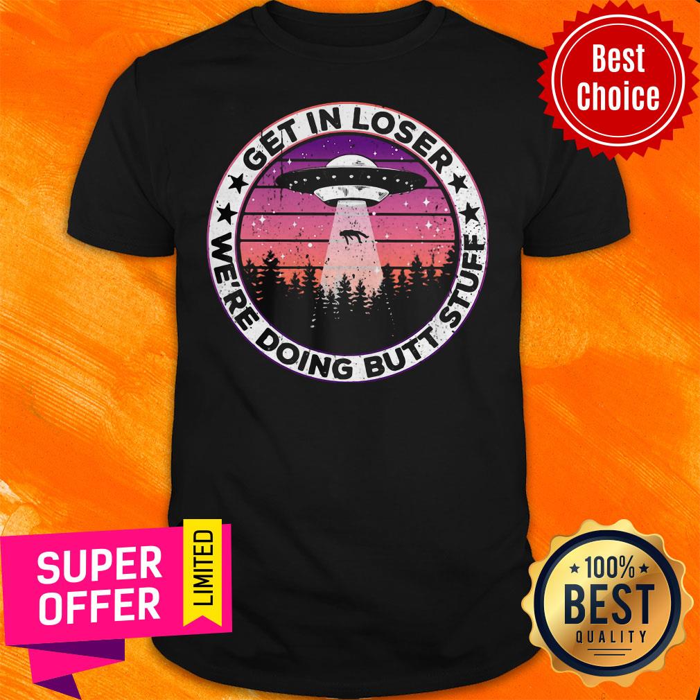 Premium UFO Get In Loser We’re Doing Butt Stuff Vintage Shirt