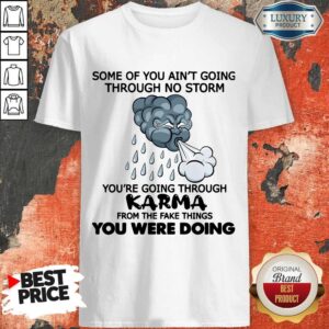 Some Of You Ain’t Going Through No Storm You’re Going Through Karma From The Fake Things You Were Doing Shirt