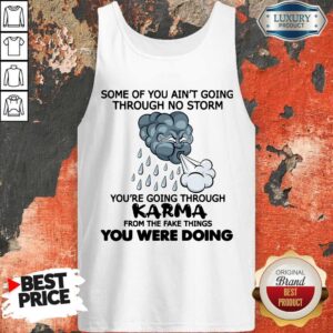 Alternative view of Some Of You Ain’t Going Through No Storm You’re Going Through Karma From The Fake Things You Were Doing Shirt