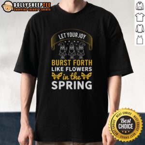 Happy Let Your Joy Burst Forth Like Flowers In The Spring T-Shirt