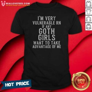 Good I'm Very Vulnerable Rn If Any Goth Girls Shirt
