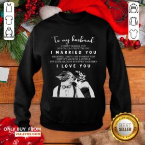 Alternative view of Great To My Husband I Didn’t Marry You So I Could Live With You I Married You I Love You Shirt