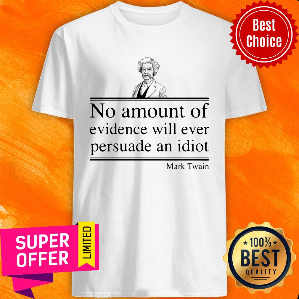 Mark Twain No Amount Of Evidence Will Ever Persuade An Idiot Shirt
