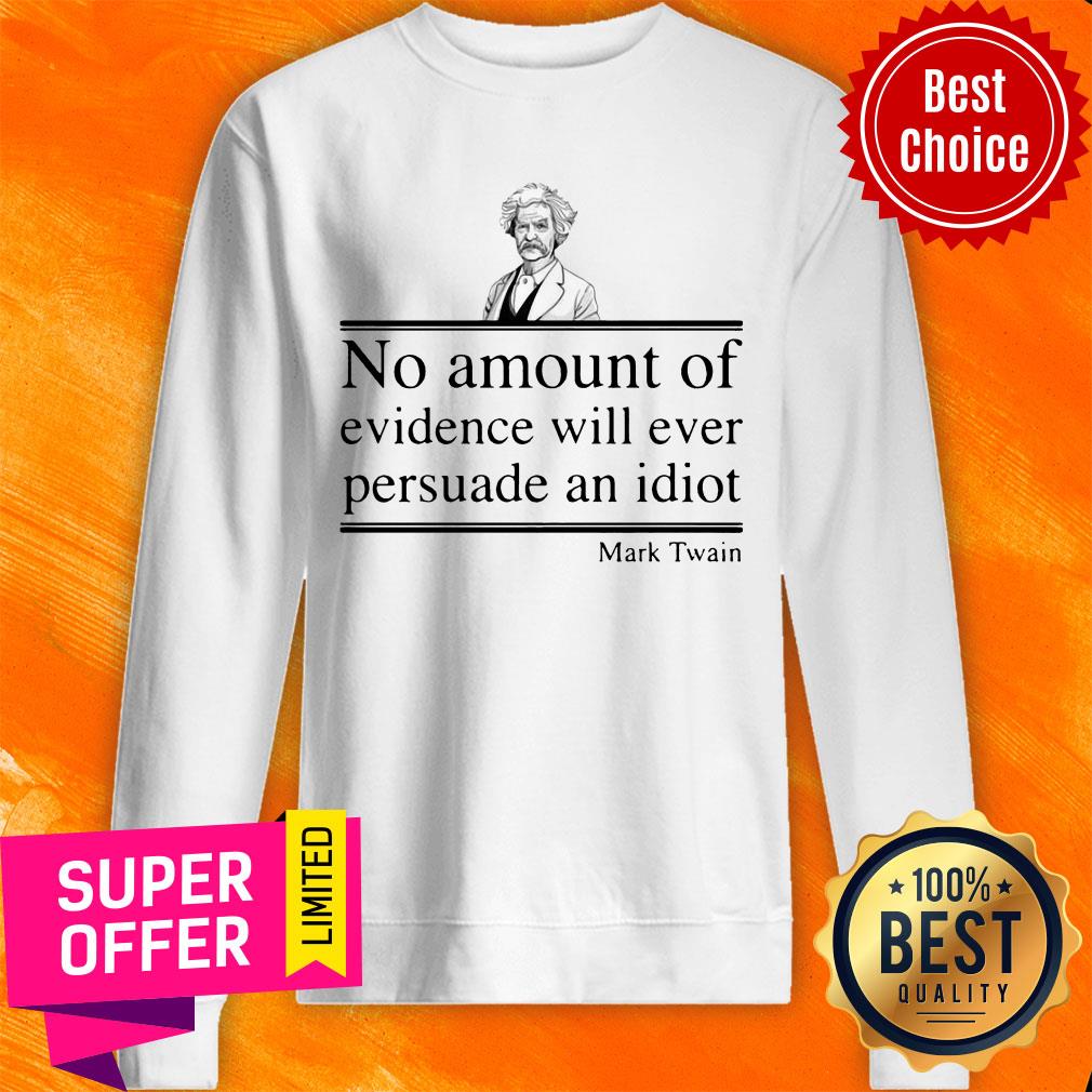 Mark Twain No Amount Of Evidence Will Ever Persuade An Idiot Shirt - Image 5