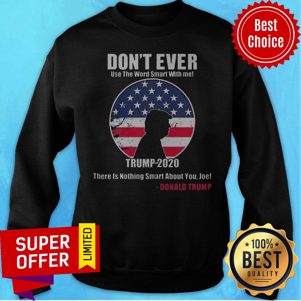 Don't Ever Use The Word Smart With Me Trump 2020 There's Nothing Smart About You Joe Shirt - Image 5