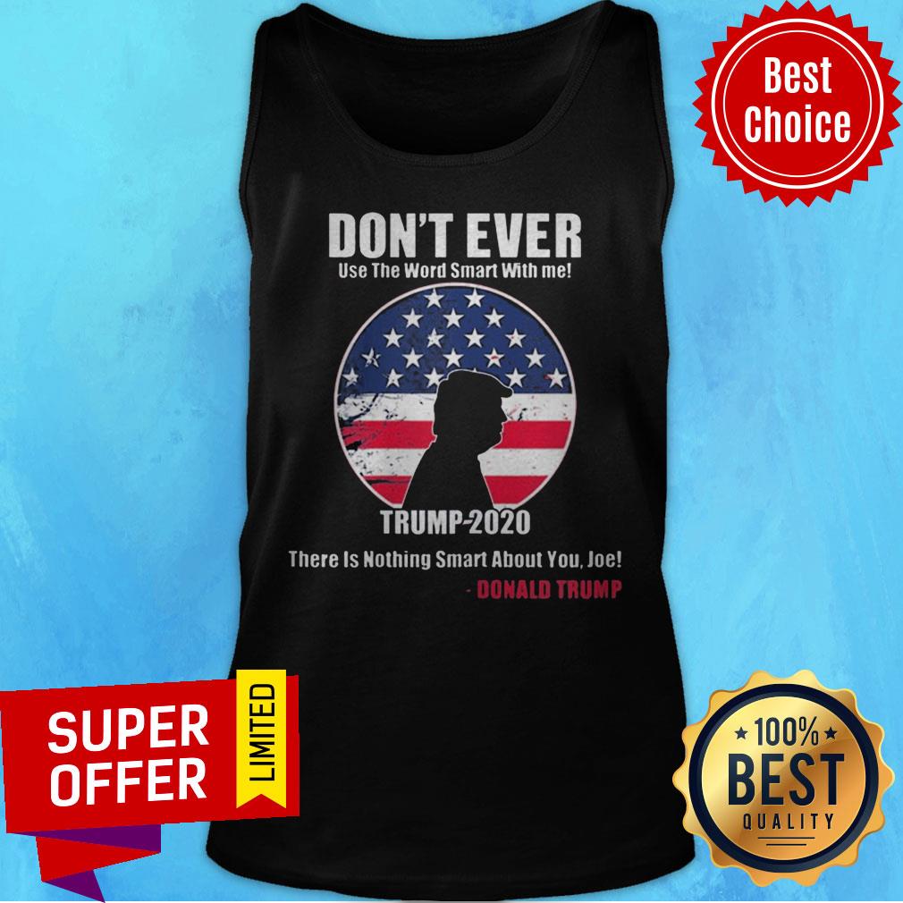 Don't Ever Use The Word Smart With Me Trump 2020 There's Nothing Smart About You Joe Shirt - Image 4