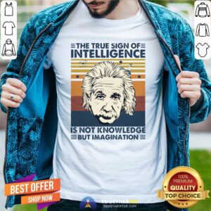 Top Albert Einstein The True Sign Of Intelligence Is Not Knowledge But Imagination Vintage Shirt