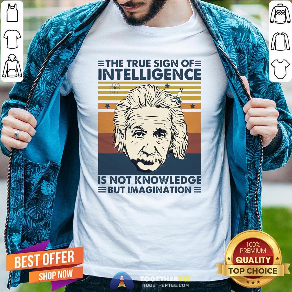 Top Albert Einstein The True Sign Of Intelligence Is Not Knowledge But Imagination Vintage Shirt
