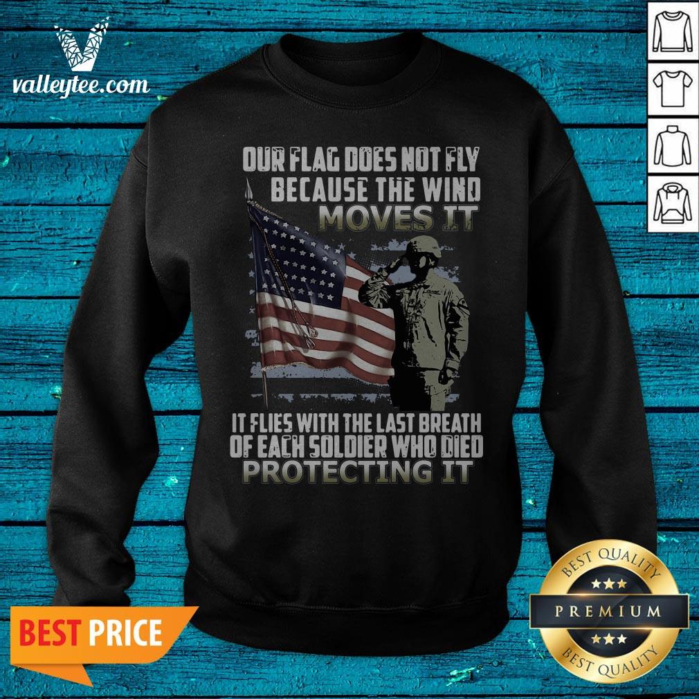 Veteran American Flag Our Flag Does Not Fly Because The Wind Moves It Protecting It Shirt - Image 2