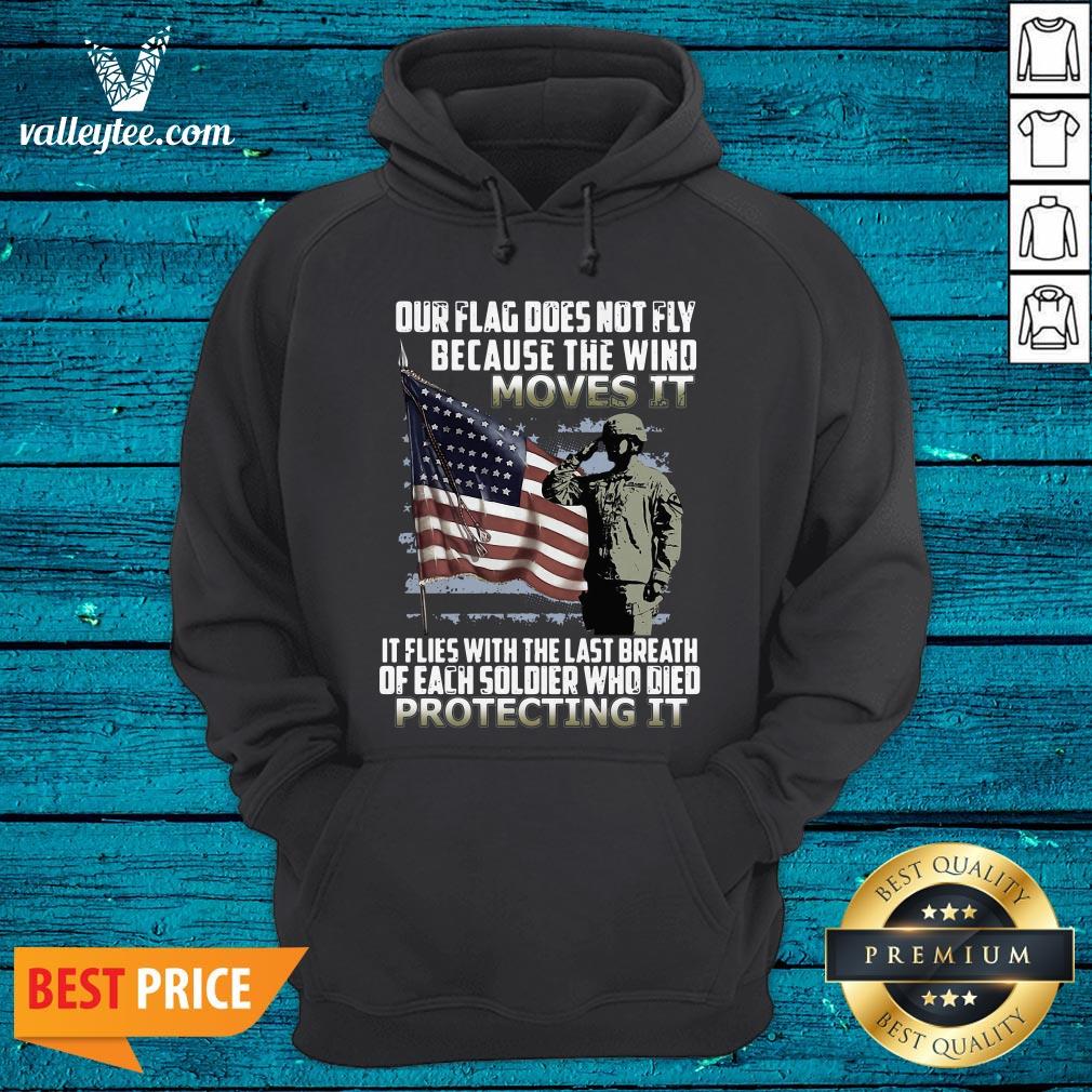 Veteran American Flag Our Flag Does Not Fly Because The Wind Moves It Protecting It Shirt - Image 5