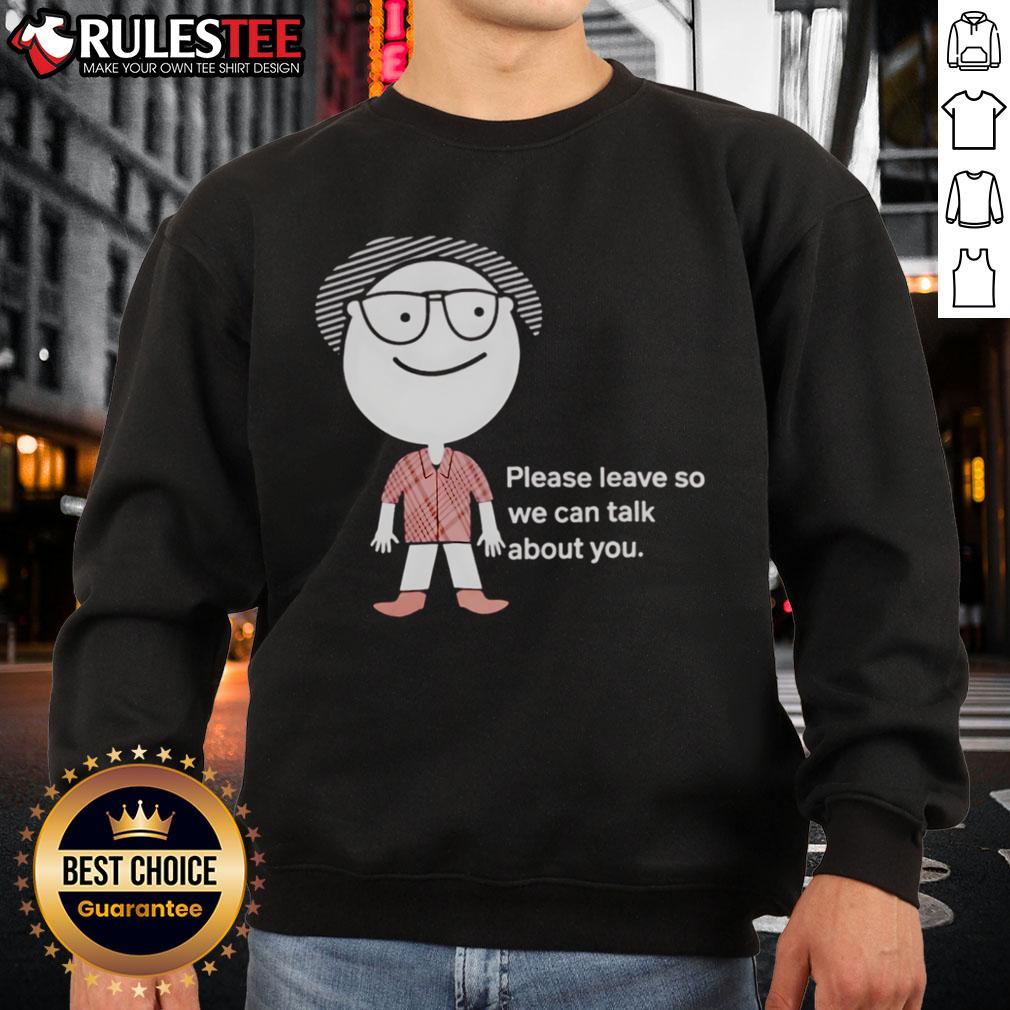 Funny Please Leave So We Can Talk About You T-Shirt - Image 5