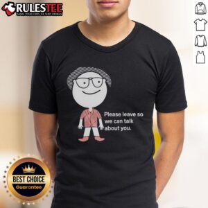 Funny Please Leave So We Can Talk About You T-Shirt