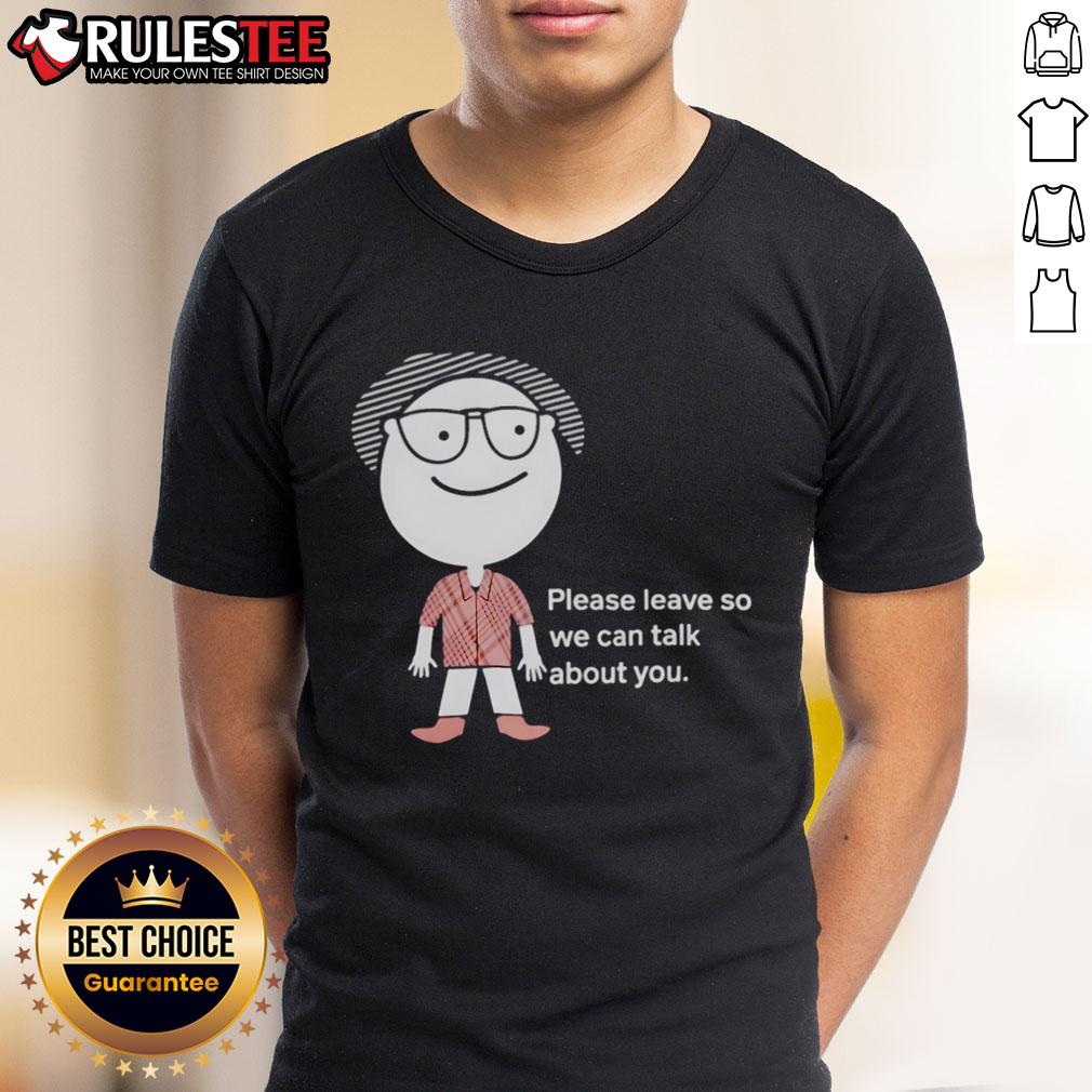 Funny Please Leave So We Can Talk About You T-Shirt