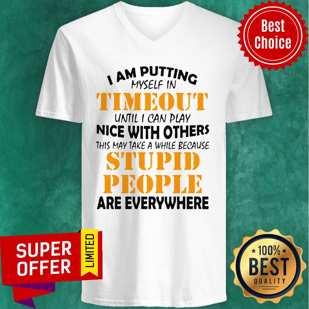 I Am Putting Myself In Timeout Until I Can Play Nice With Others This May Take A While Because Stupid People Are Everywhere Shirt - Image 4