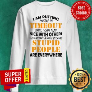 Alternative view of I Am Putting Myself In Timeout Until I Can Play Nice With Others This May Take A While Because Stupid People Are Everywhere Shirt