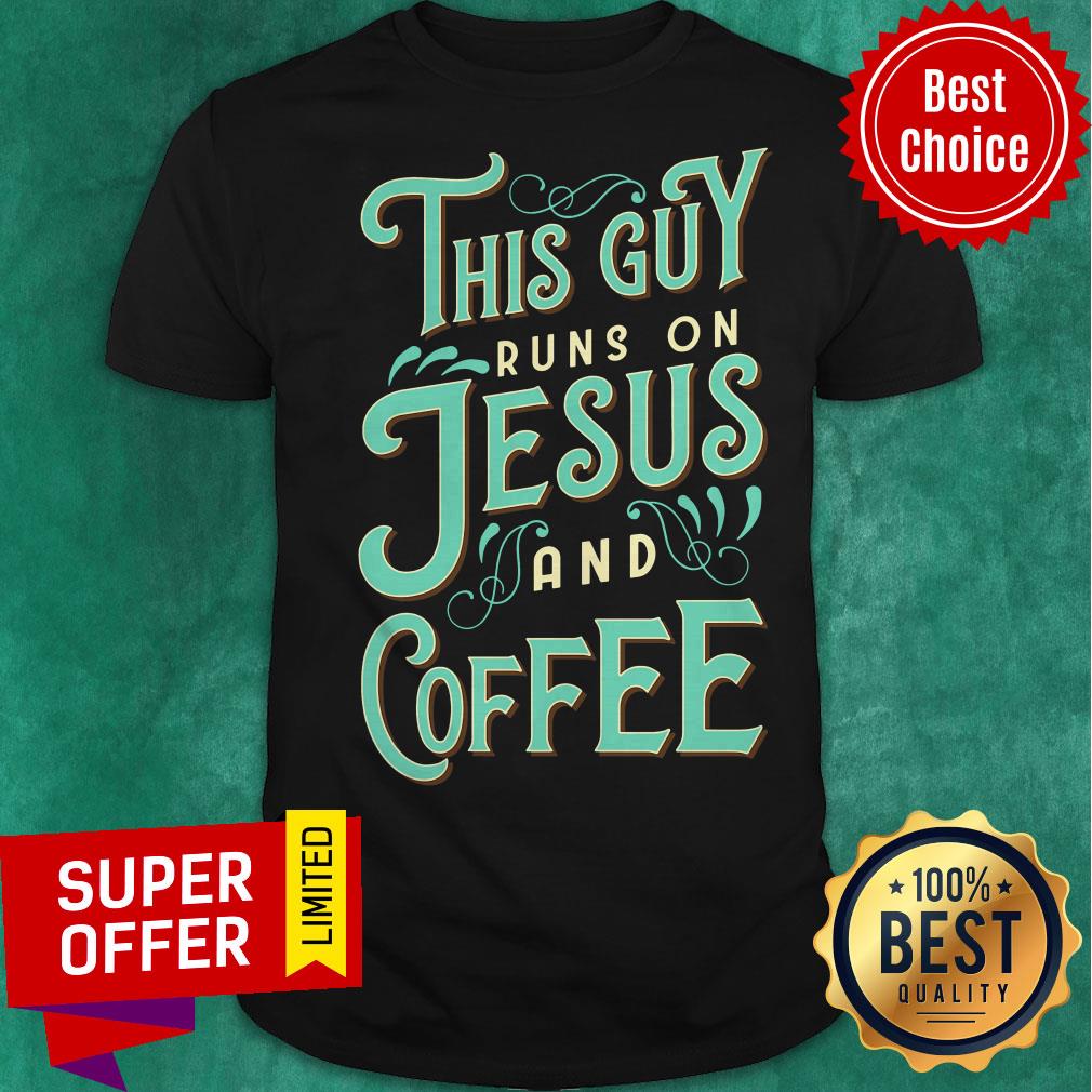 Nice This Guy Run On Jesus And Coffee Shirt