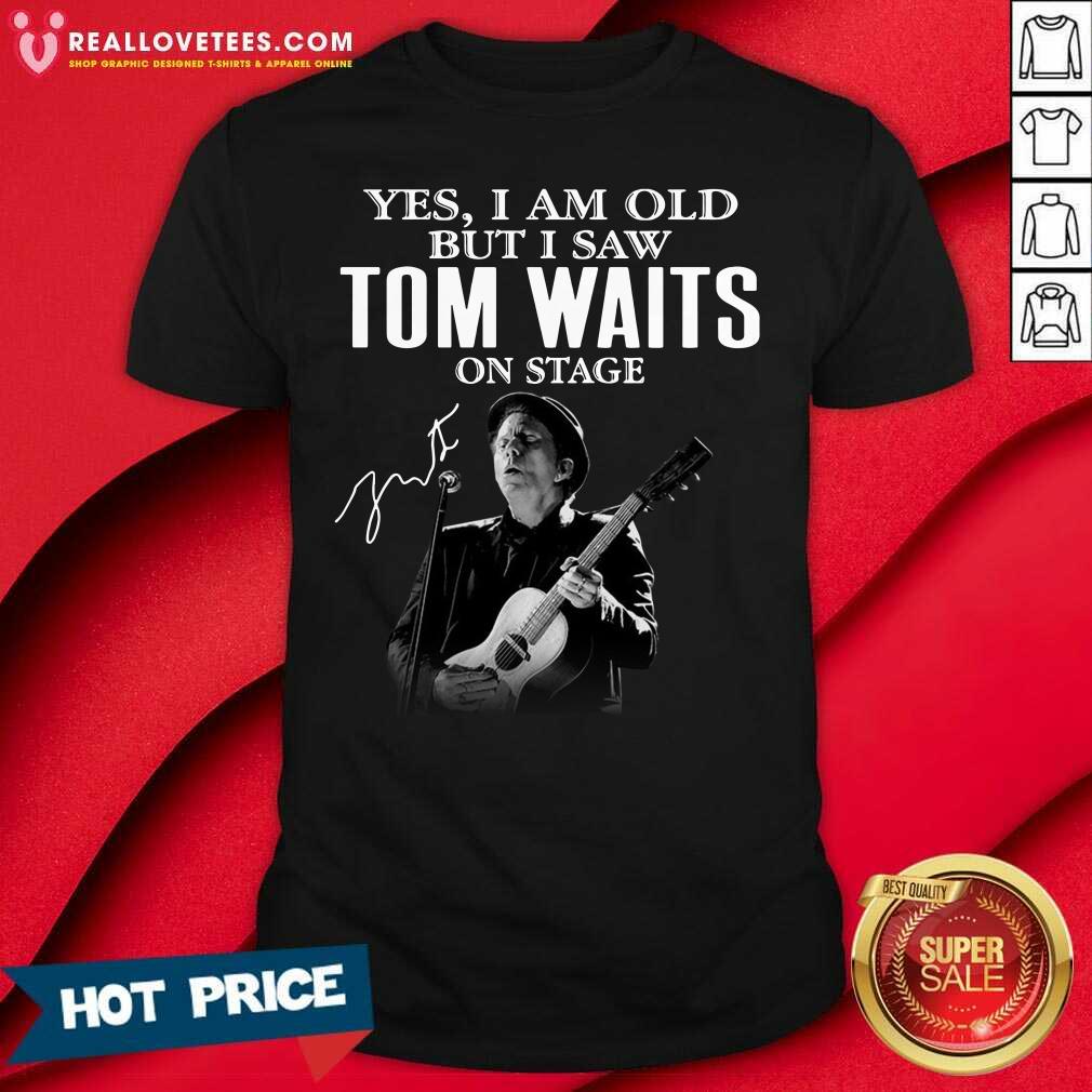Top The Tom Waits Yes I’m Old But I Saw On Stage Signature 2021 Shirt