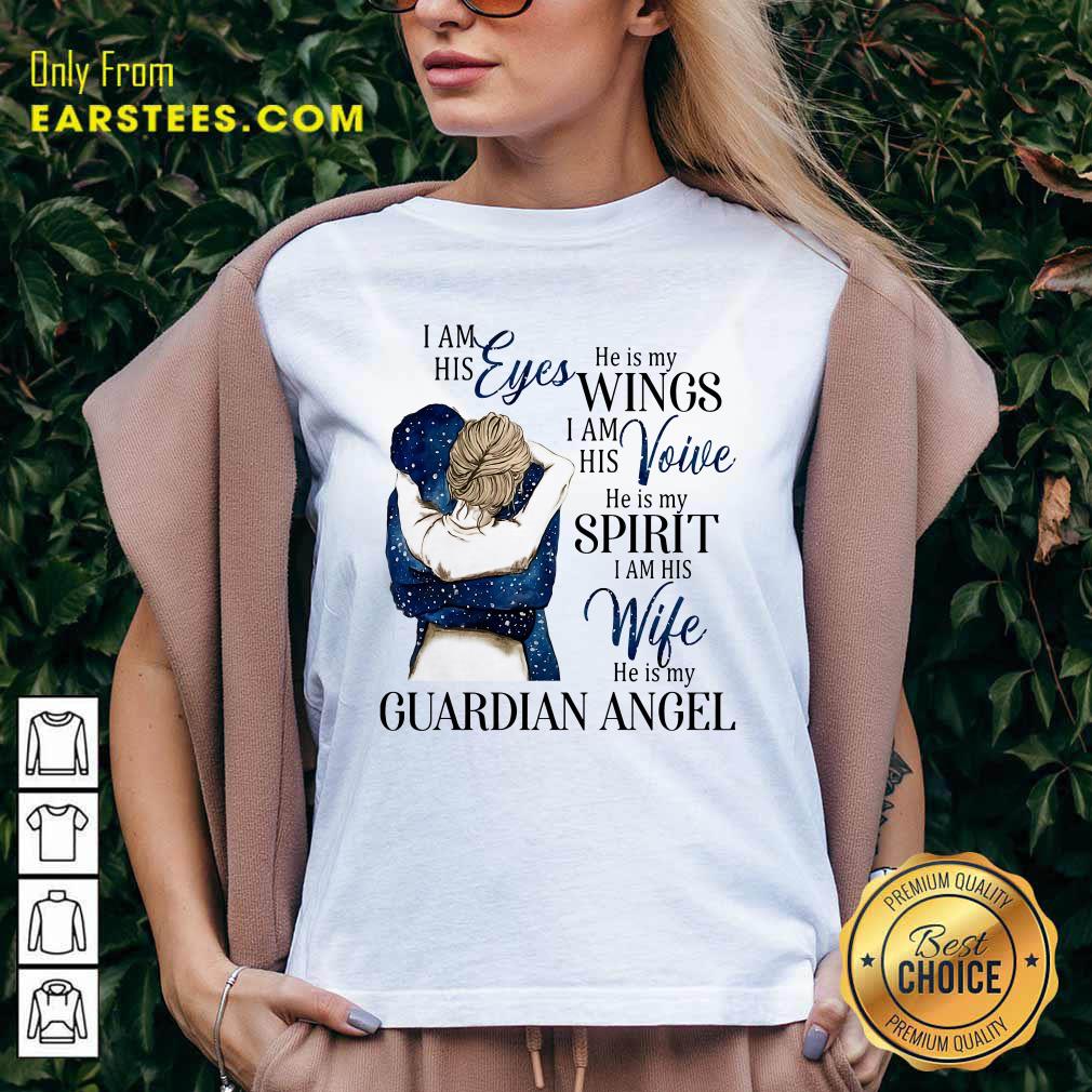 Original I Am His Eyes He Is My Wings I Am His Voice He Is My Spirit I Am His Wife He Is My Guardian Angel Shirt - Image 3