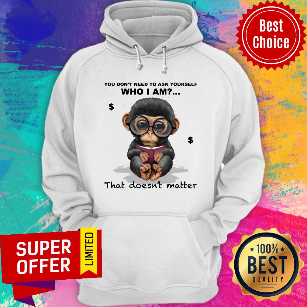 Monkey You Don’t Need To Ask Yourself Who I Am That Doesn’t Matter Shirt - Image 5