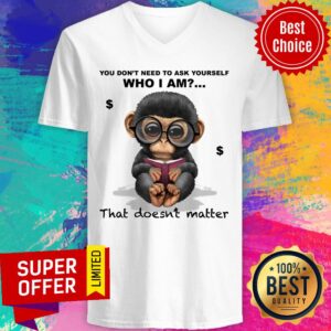 Alternative view of Monkey You Don’t Need To Ask Yourself Who I Am That Doesn’t Matter Shirt