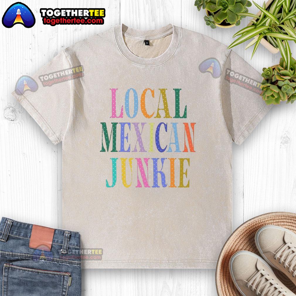 Good Local Mexican Junkie T-Shirt - Image 6