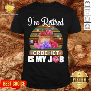 I'm Retired Crochet Is My Job Shirt
