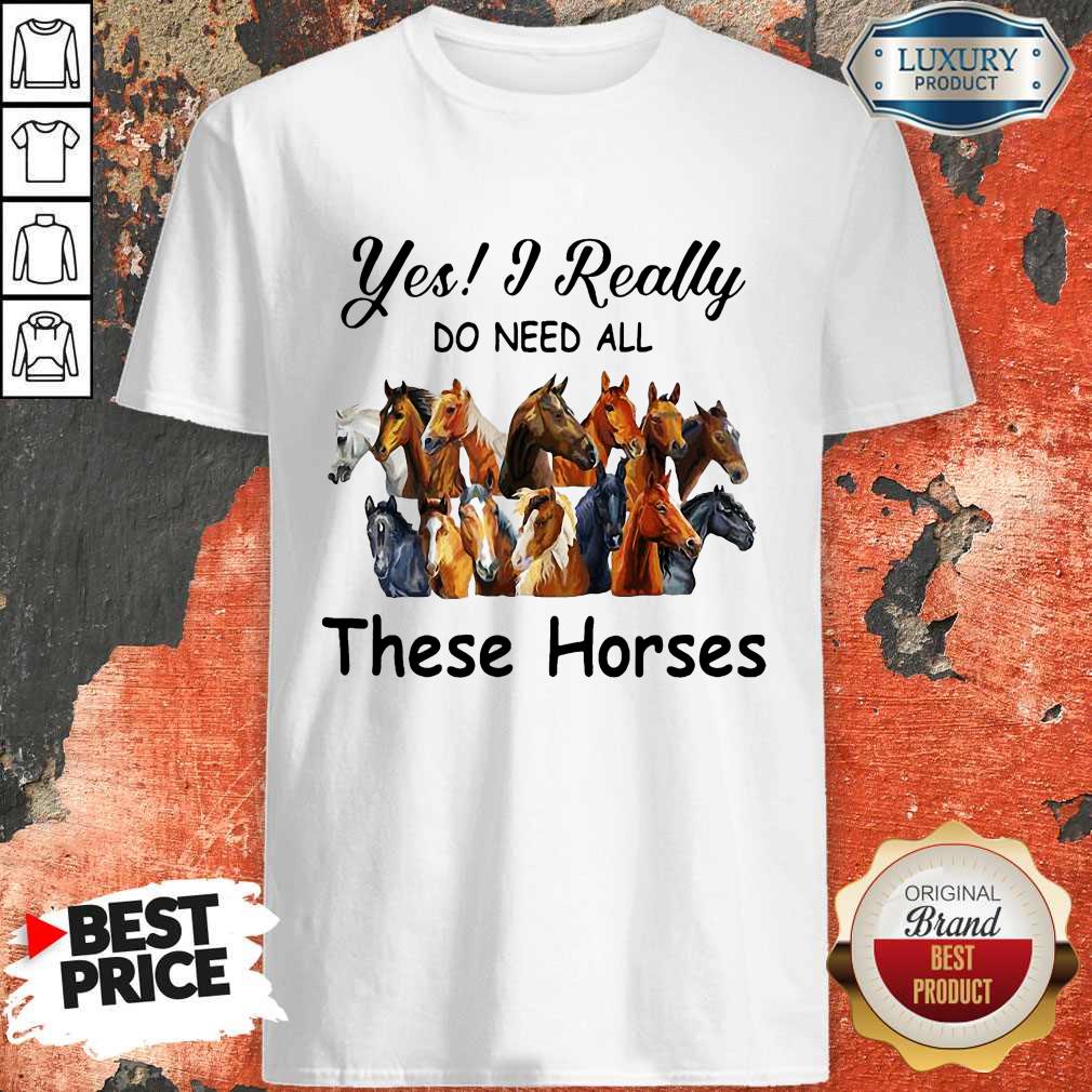 Top Yes I Really Do Need All These Horses Shirt