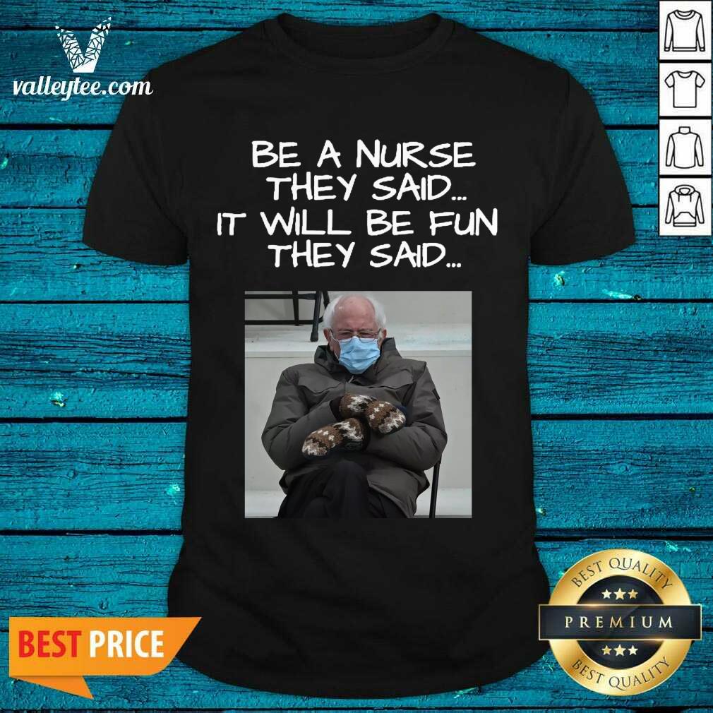 Great Bernie Sanders Mittens Be A Nurse They Said It Will Be Fun They Said 2021 Shirt