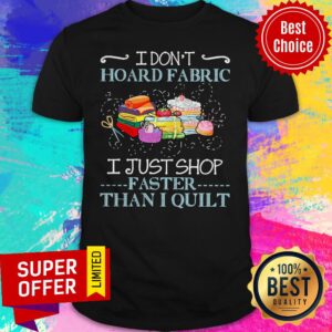 Official I Don’t Hoard Fabric I Just Stop Faster Than I Quilt Shirt
