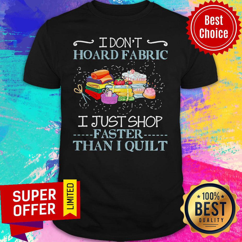 Official I Don’t Hoard Fabric I Just Stop Faster Than I Quilt Shirt