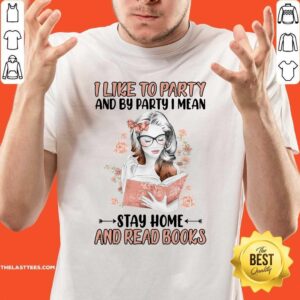Nice I Like To Party And By Party I Mean Stay Home And Read Books Shirt