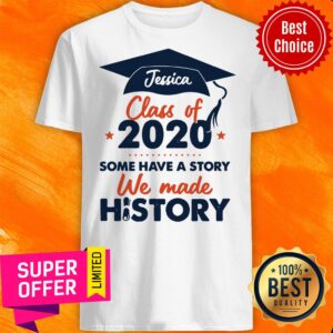 Nice Jessica Class Of 2020 Some Have A Story We Made History Shirt