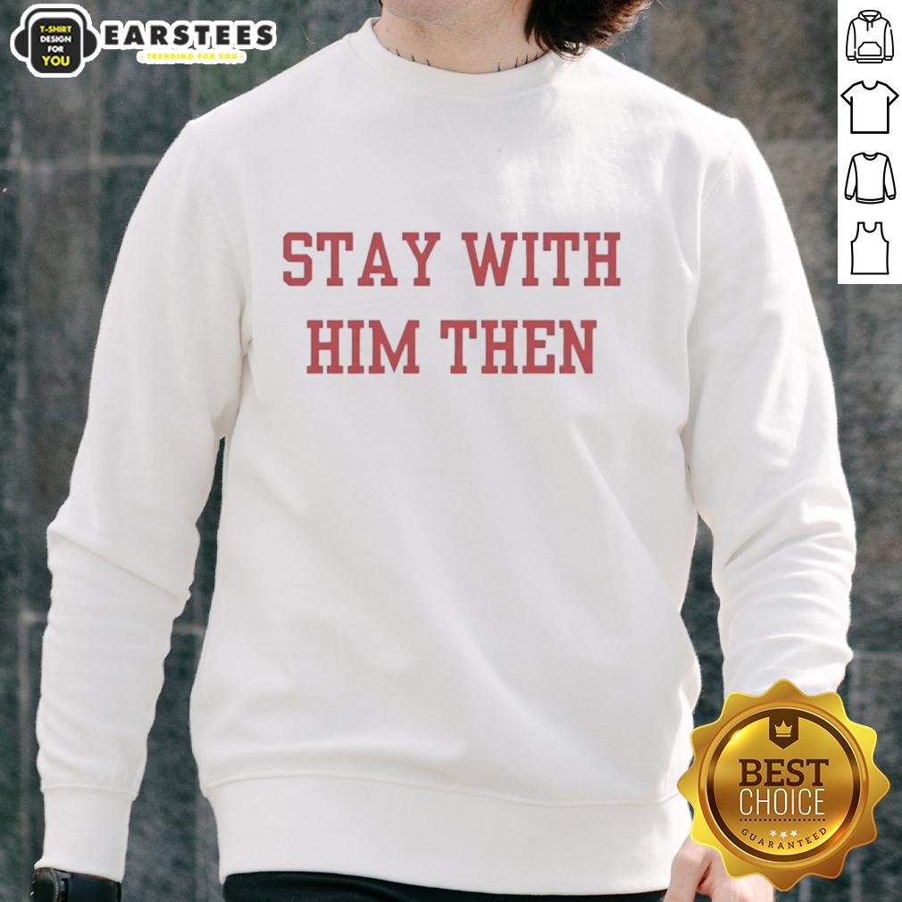 Nice Stay With Him Then T-Shirt - Image 5