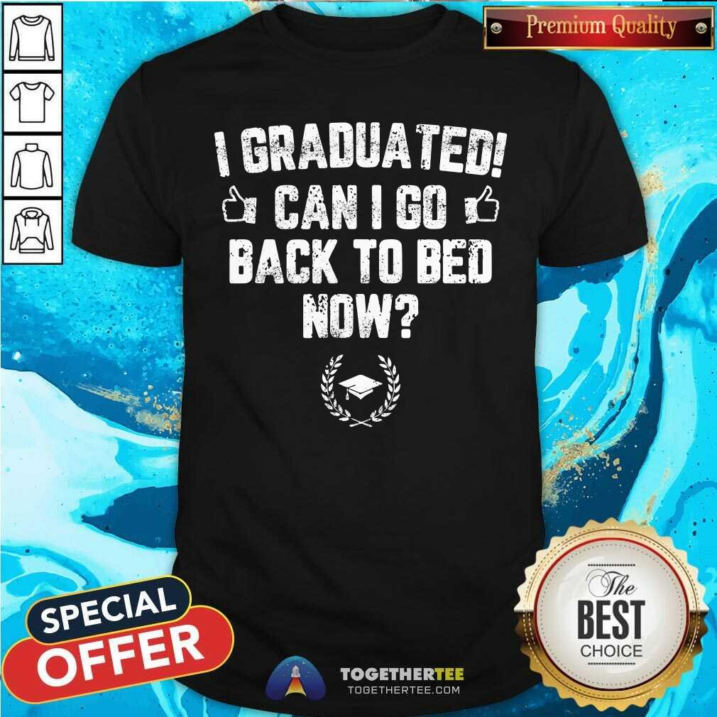 I Graduated Can I Go Back To Bed Now Shirt