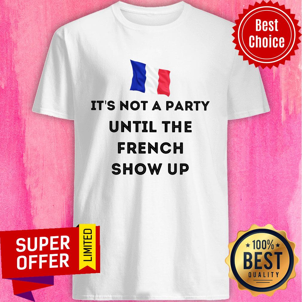 It's Not A Party Until The French Show Up Flag Shirt