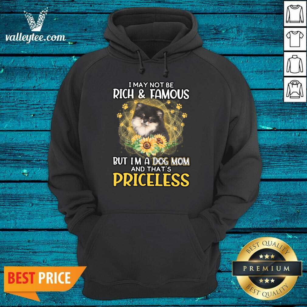 Nice Pomeranian I May Not be Rich And Famous But I'm A Dog Mom And That's Priceless Shirt - Image 5
