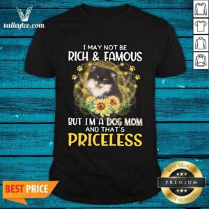 Nice Pomeranian I May Not be Rich And Famous But I'm A Dog Mom And That's Priceless Shirt