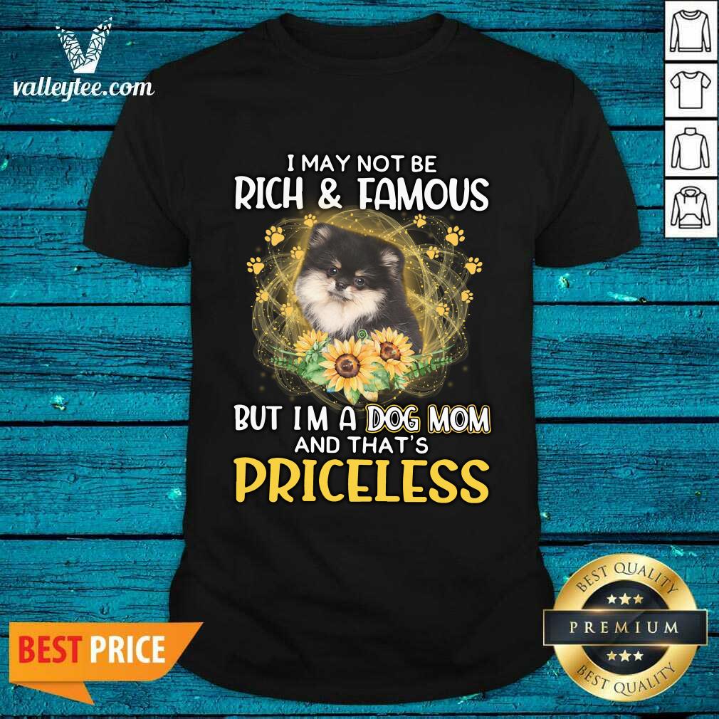 Nice Pomeranian I May Not be Rich And Famous But I'm A Dog Mom And That's Priceless Shirt