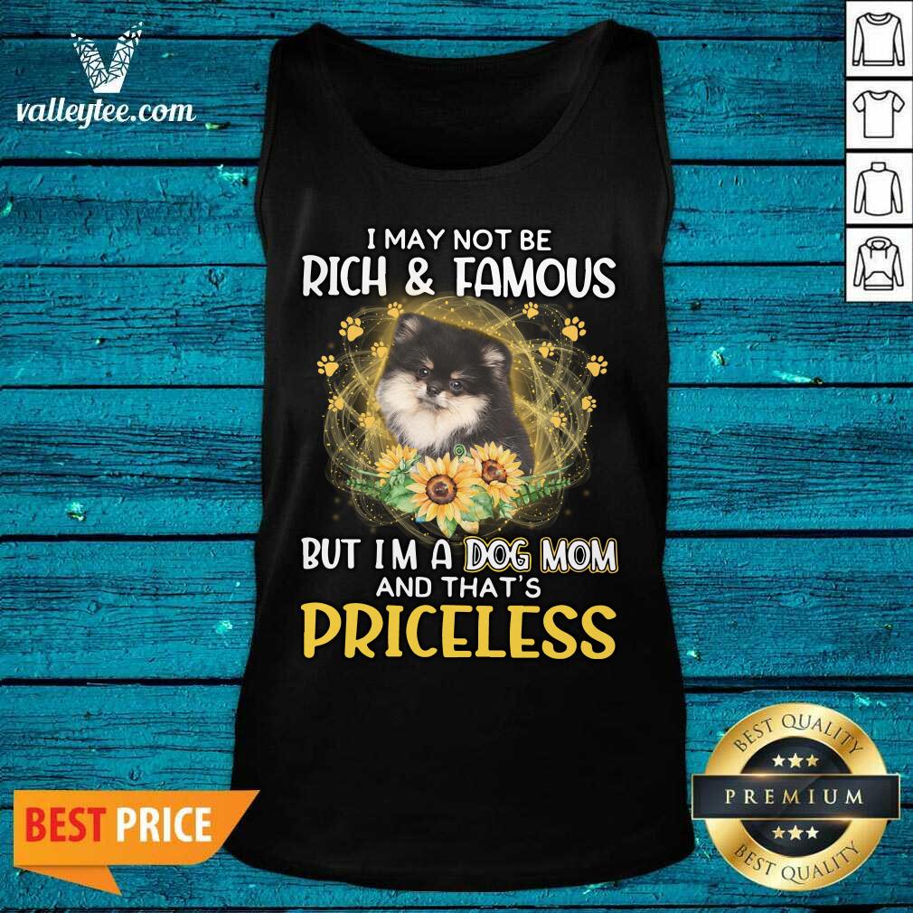 Nice Pomeranian I May Not be Rich And Famous But I'm A Dog Mom And That's Priceless Shirt - Image 4