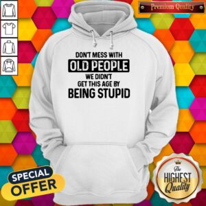 Alternative view of Good Don't Mess With Old People We Didn't Get This Age By Being Stupid Shirt