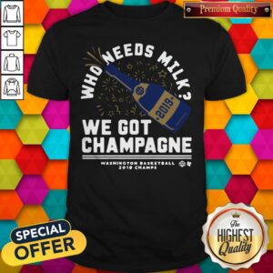 Nice Who Needs Milk We Got Champagne Washington Basketball 2019 Shirt