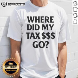 Pretty Where Did My Tax $$$ Go Shirt
