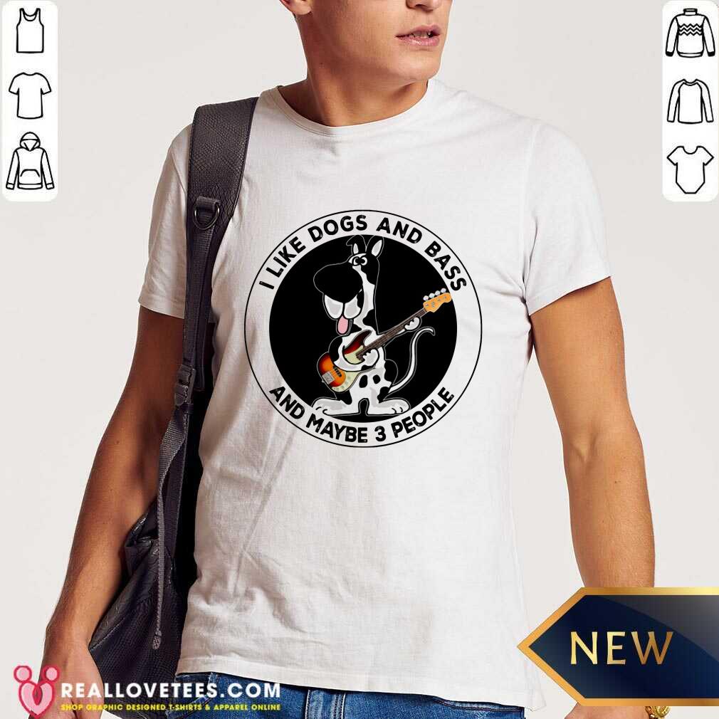 I Like Dogs And Bass And Maybe 3 People Shirt
