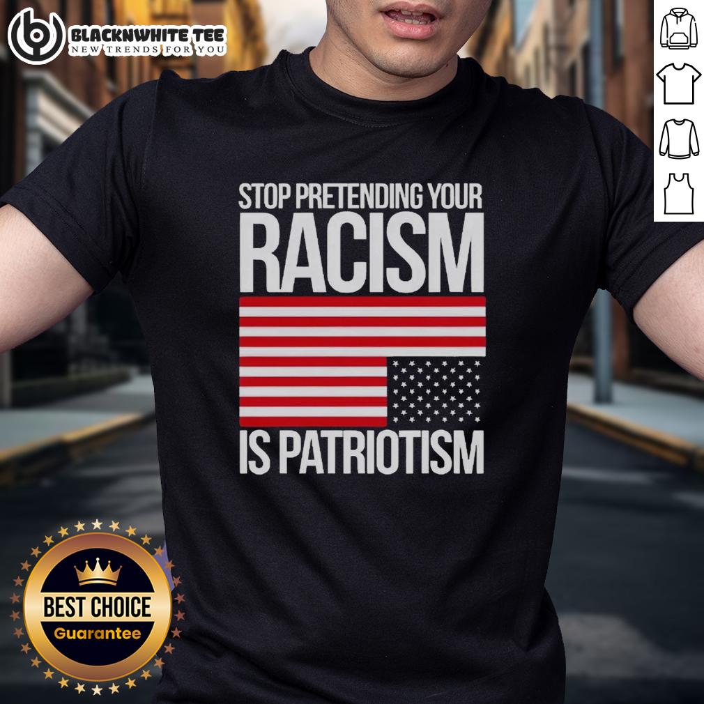 Original Stop Pretending Your Racism Is Patriotism America T-Shirt