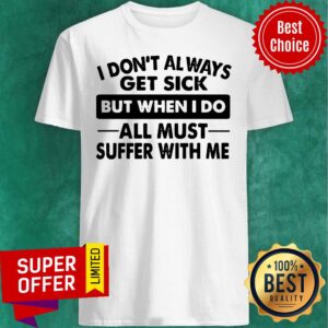 Funny I Don’t Always Get Sick But When I Do All Must Suffer With Me Shirt