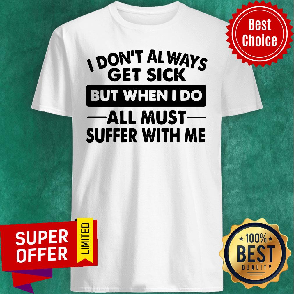 Funny I Don’t Always Get Sick But When I Do All Must Suffer With Me Shirt