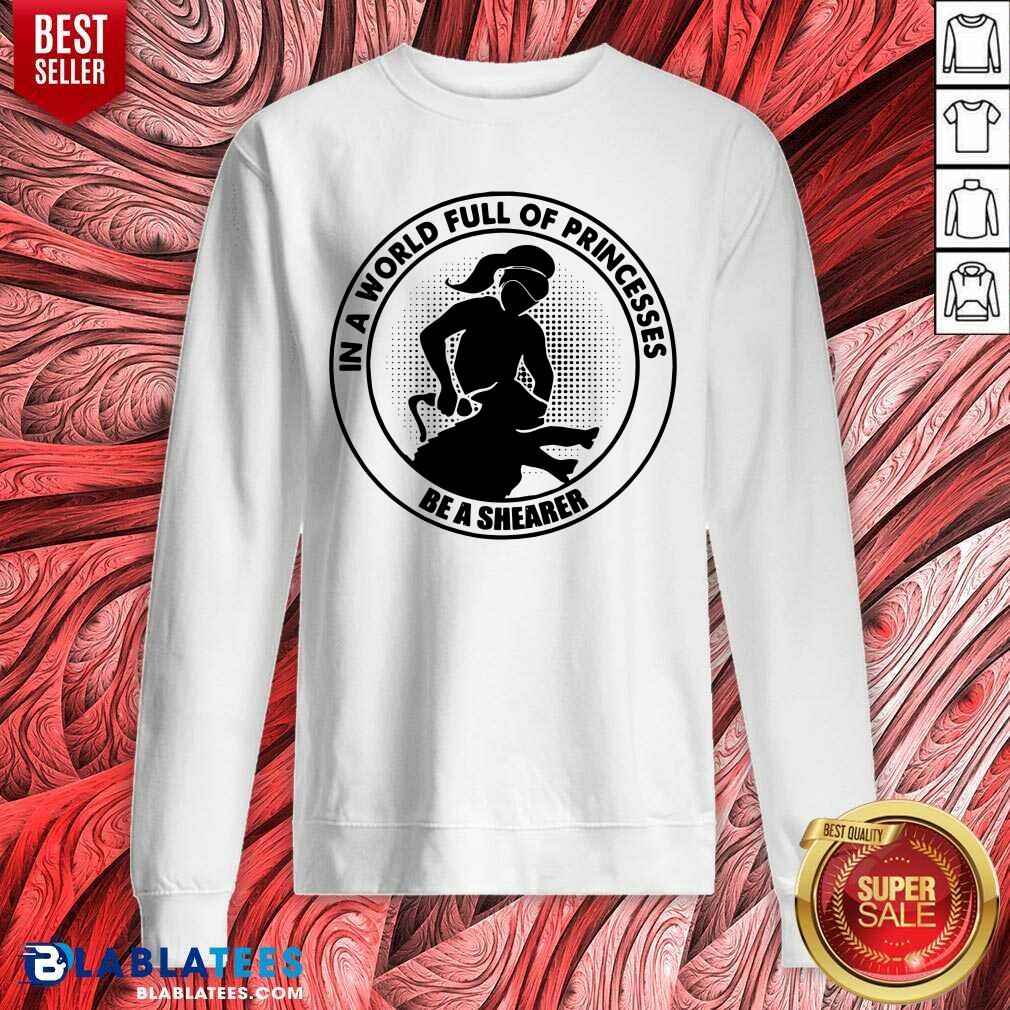 In A World Full Of Princesses Be A Shearer Shirt - Image 5