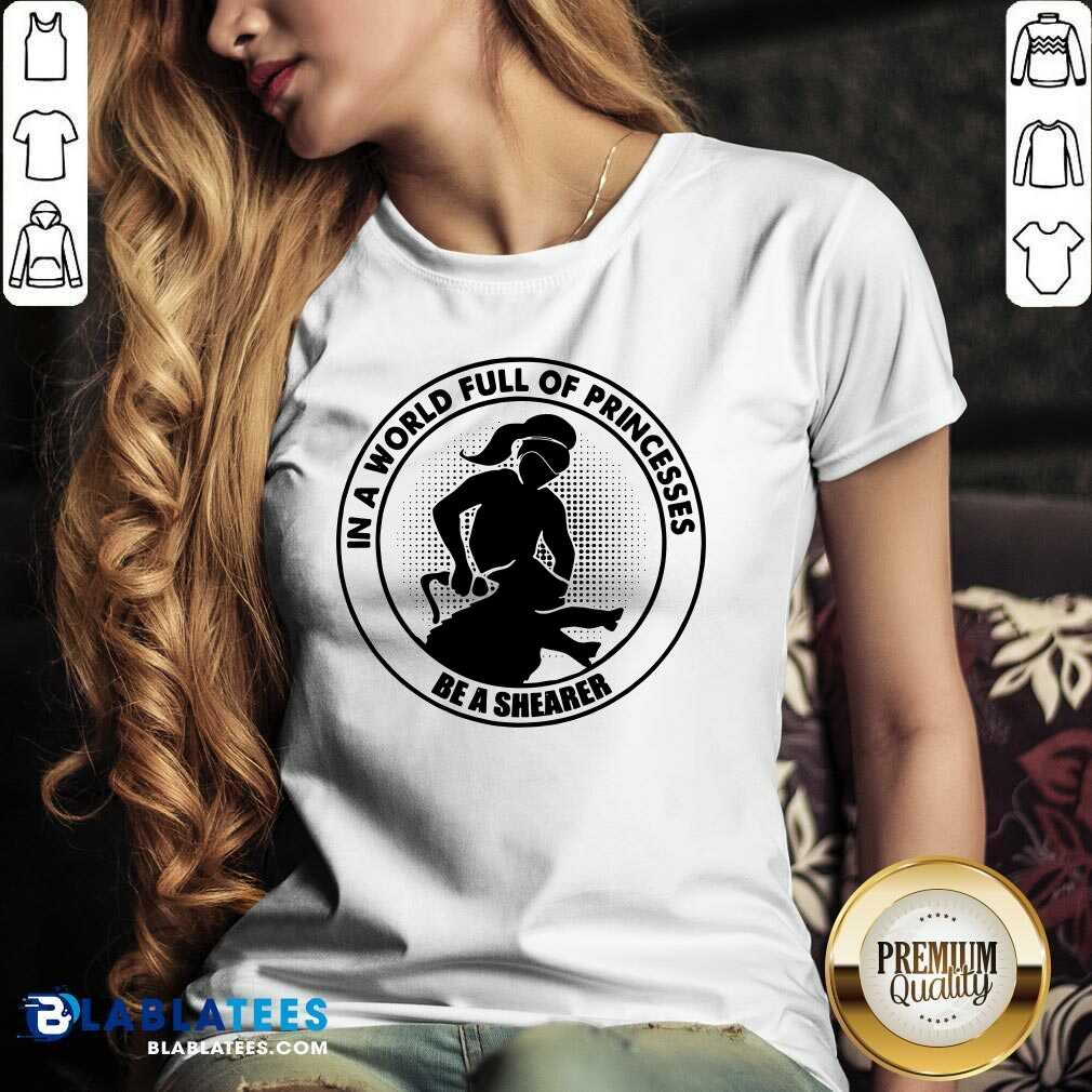 In A World Full Of Princesses Be A Shearer Shirt - Image 3