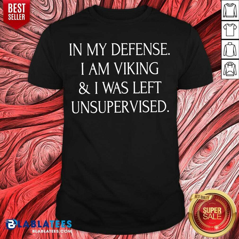 In My Defense I Am A Viking And I Was Left Unsupervised Shirt