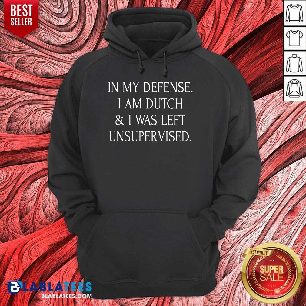 In My Defense I Am Dutch And I Was Left Unsupervised Shirt - Image 5